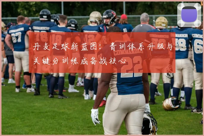 丹麦足球新蓝图：青训体系升级与关键分训练成备战核心