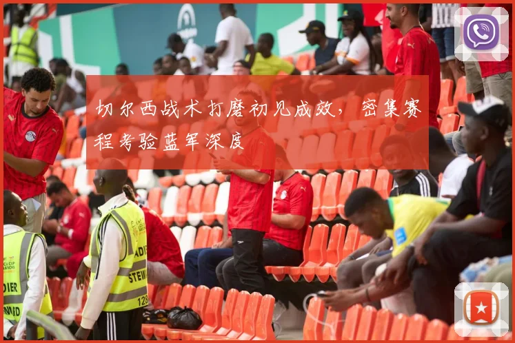 切尔西战术打磨初见成效，密集赛程考验蓝军深度