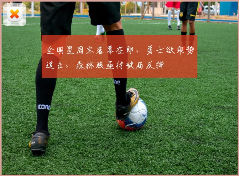 全明星周末落幕在即，勇士欲乘势追击，森林狼亟待破局反弹