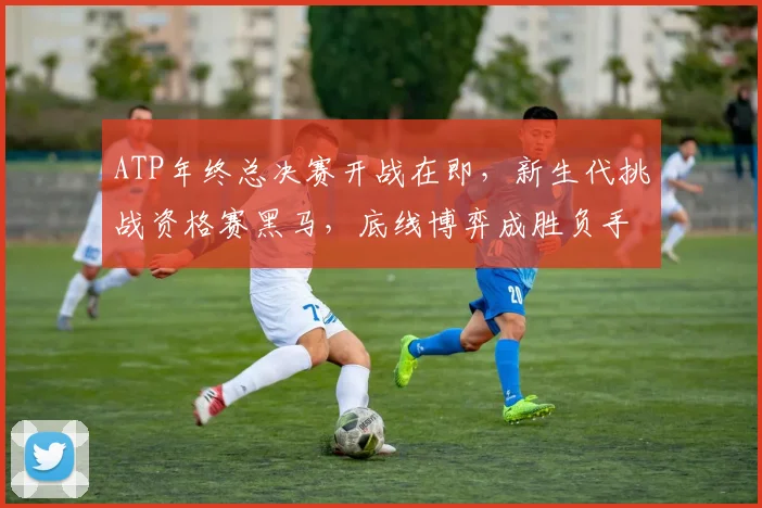 ATP年终总决赛开战在即，新生代挑战资格赛黑马，底线博弈成胜负手