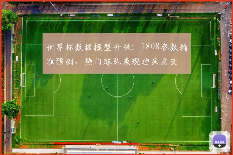 世界杯数据模型升级：1808参数精准预测，热门球队表现迎来质变