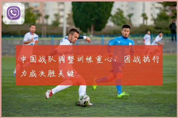 中国战队调整训练重心，团战执行力成决胜关键