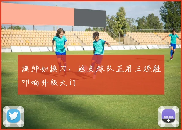 换帅如换刀，这支球队正用三连胜叩响升级大门