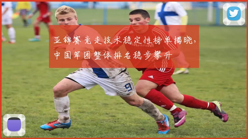 亚锦赛竞走技术稳定性榜单揭晓，中国军团整体排名稳步攀升