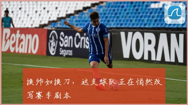 换帅如换刀，这支球队正在悄然改写赛季剧本