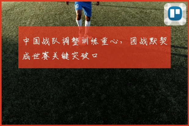 中国战队调整训练重心，团战默契成世赛关键突破口
