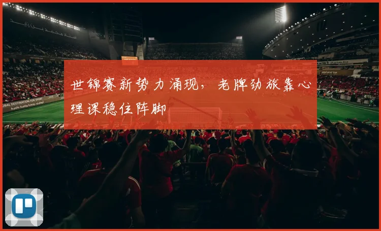 世锦赛新势力涌现，老牌劲旅靠心理课稳住阵脚