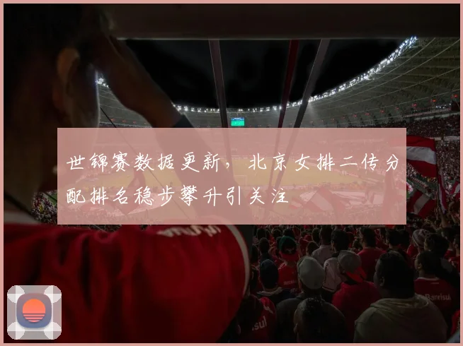 世锦赛数据更新，北京女排二传分配排名稳步攀升引关注
