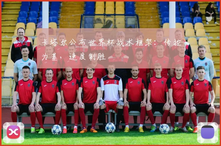 卡塔尔公布世界杯战术框架：传控为基，速度制胜