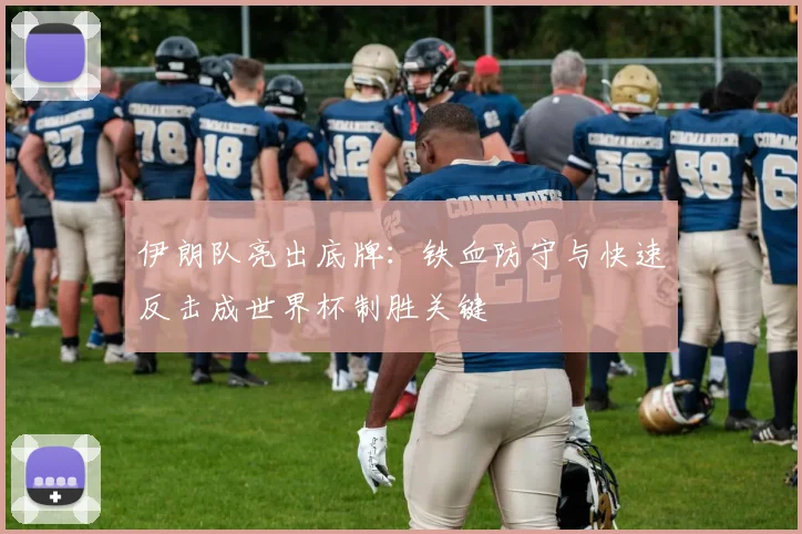伊朗队亮出底牌：铁血防守与快速反击成世界杯制胜关键