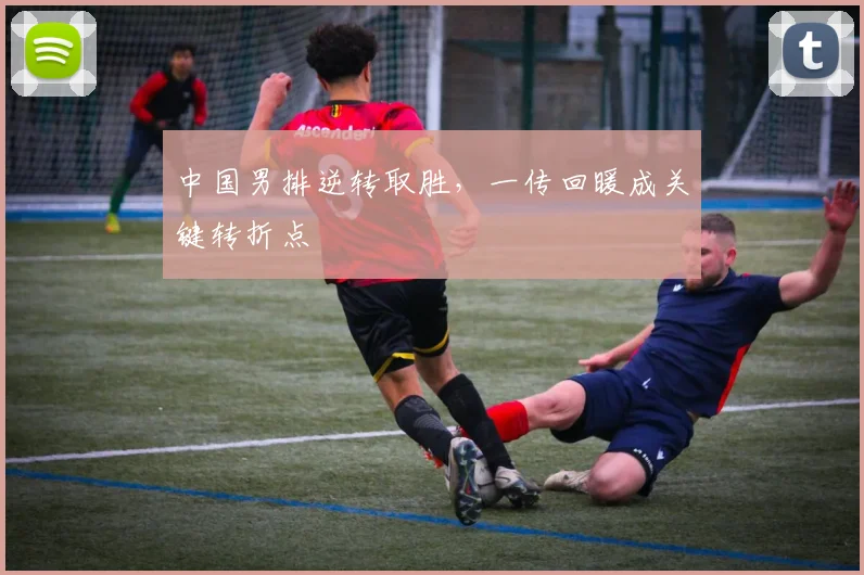 中国男排逆转取胜，一传回暖成关键转折点