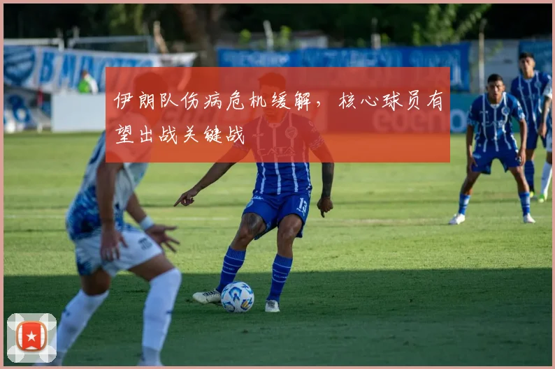 伊朗队伤病危机缓解，核心球员有望出战关键战